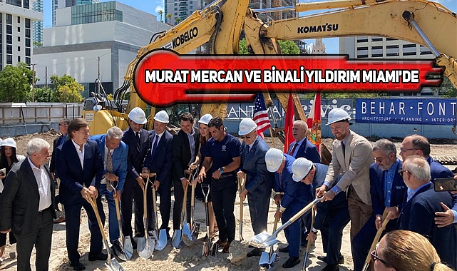 Binali Yıldırım Miami'de Okan Tower'ın Temelini Attı
