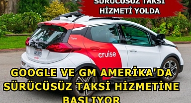 Google ve GM Amerika'da Sürücüsüz Taksi Hizmetine Başlıyor