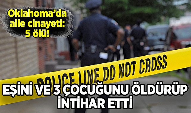 Oklahoma'da aile cinayeti: Eşini ve 3 çocuğunu öldürüp intihar etti