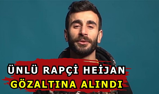 ÜNLÜ RAPÇİ HEİJAN GÖZALTINA ALINDI