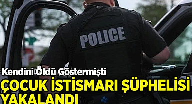 Çocuk İstismarı Şüphelisi Kendini Öldü Gösterdi