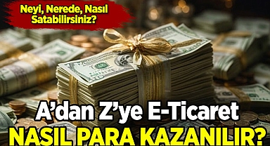 A'dan Z'ye E-Ticaret! Nasıl Para Kazanılır?