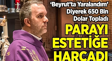 'Beyrut'ta Yaralandım' Diyerek 650 Bin Dolar Toplayan Rahip, Parayı Estetiğe Yatırdı!