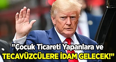 "Çocuk Ticareti Yapanlara ve Tecavüzcülere İdam Gelecek"