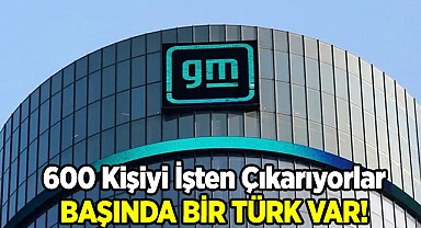 GM 600 Kişiyi İşten Çıkarıyor! Başında Bir Türk Var!