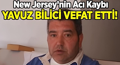 New Jersey'nin Acı Kaybı: Yavuz Bilici Hayatını Kaybetti!