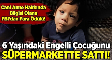 6 Yaşındaki Engelli Çocuğunu Süpermarkette Sattı: Cani Anne Hakkında Bilgisi Olana FBI'dan Para Ödülü!