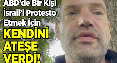 ABD'de Bir Kişi İsrail'i Protesto Etmek İçin Kendini Ateşe Verdi!