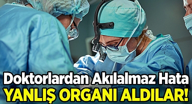 Doktorlardan Akılalmaz Hata: Ameliyatta Yanlış Organı Aldılar!