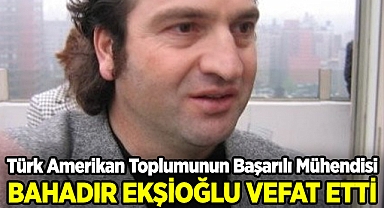 Türk Amerikan Toplumunun Başarılı Mühendisi Bahadır Ekşioğlu Hayatını Kaybetti