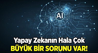Yapay Zekanın Hala Çok Büyük Bir Kusuru Var