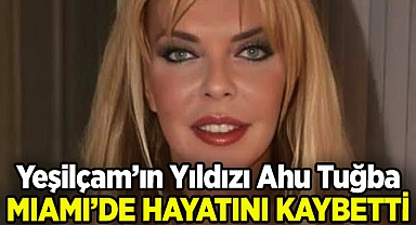 Yeşilçam'ın Yıldızı Ahu Tuğba Miami'de Hayatını Kaybetti!