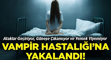 Ataklar Geçiriyor, Güneşe Çıkamıyor ve Yemek Yiyemiyor: 'Vampir Hastalığı' Hayatını Kabusa Çevirdi!