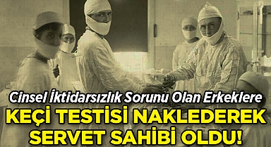 Cinsel İktidarsızlık Sorunu Olan Erkeklere Keçi Testisi Nakletti: Servet Sahibi Oldu!