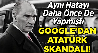 Google'dan Bir 'Atatürk' Skandalı Daha: Aynı Hatayı Daha Önce De Yapmıştı!