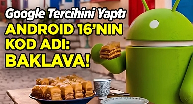 Google Tercihini Yaptı: Android 16'nın Kod Adı 'Baklava' 