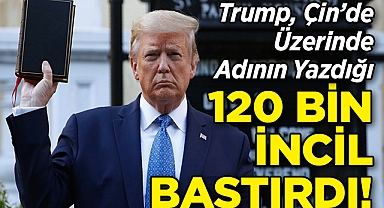 Trump, Çin'de Üzerinin Yazılı Olduğu 120 Bin İncil Bastırdı!