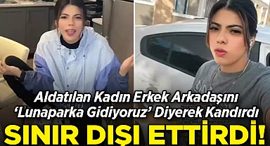Aldatılan Kadın Erkek Arkadaşını 'Lunaparka Gidiyoruz' Diyerek Sınır Dışı Ettirdi!