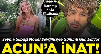 Şeyma Subaşı Model Sevgilisiyle Gününü Gün Ediyor: Acun'a İnat!