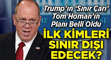 Trump'ın 'Sınır Çarı' Tom Homan'ın Planı Belli Oldu: İlk Kimleri Sınır Dışı Edecek?