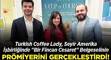 Turkish Coffee Lady, Seyir Amerika işbirliğinde "Bir Fincan Cesaret" Belgeselinin Prömiyerini Gerçekleştirdi