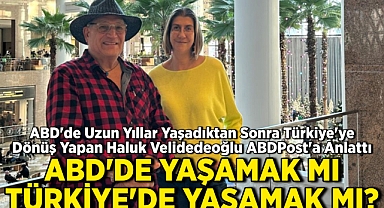 ABD'de Uzun Yıllar Yaşadıktan Sonra Türkiye'ye Dönen Haluk Velidedeoğlu ABDPost'a Anlattı: ABD'de Yaşamak Mı, Türkiye'de Yaşamak Mı?