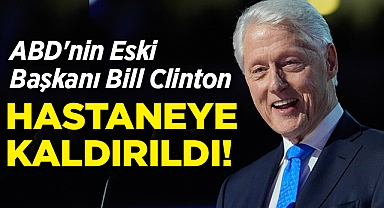 ABD'nin Eski Başkanı Bill Clinton Hastaneye Kaldırıldı!