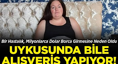 Bir Hastalık, Milyonlarca Dolar Borca Girmesine Neden Oldu: Uykusunda Bile Alışveriş Yapıyor!