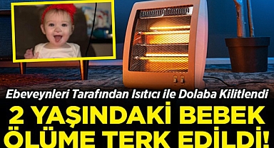 Ebeveynleri Tarafından Isıtıcı ile Dolaba Kilitlendi: 2 Yaşındaki Bebek Acı Şekilde Can Verdi!