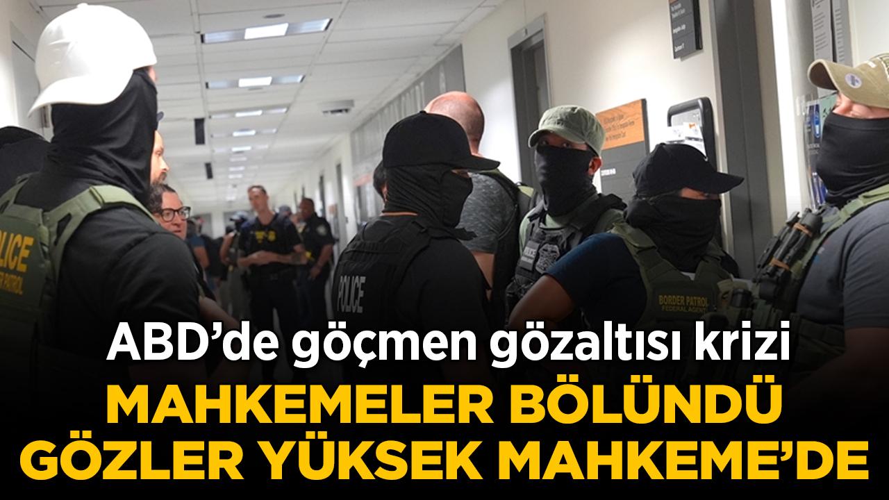 ABD'de göçmen gözaltısı krizi: Mahkemeler bölündü, gözler Yüksek Mahkeme'de