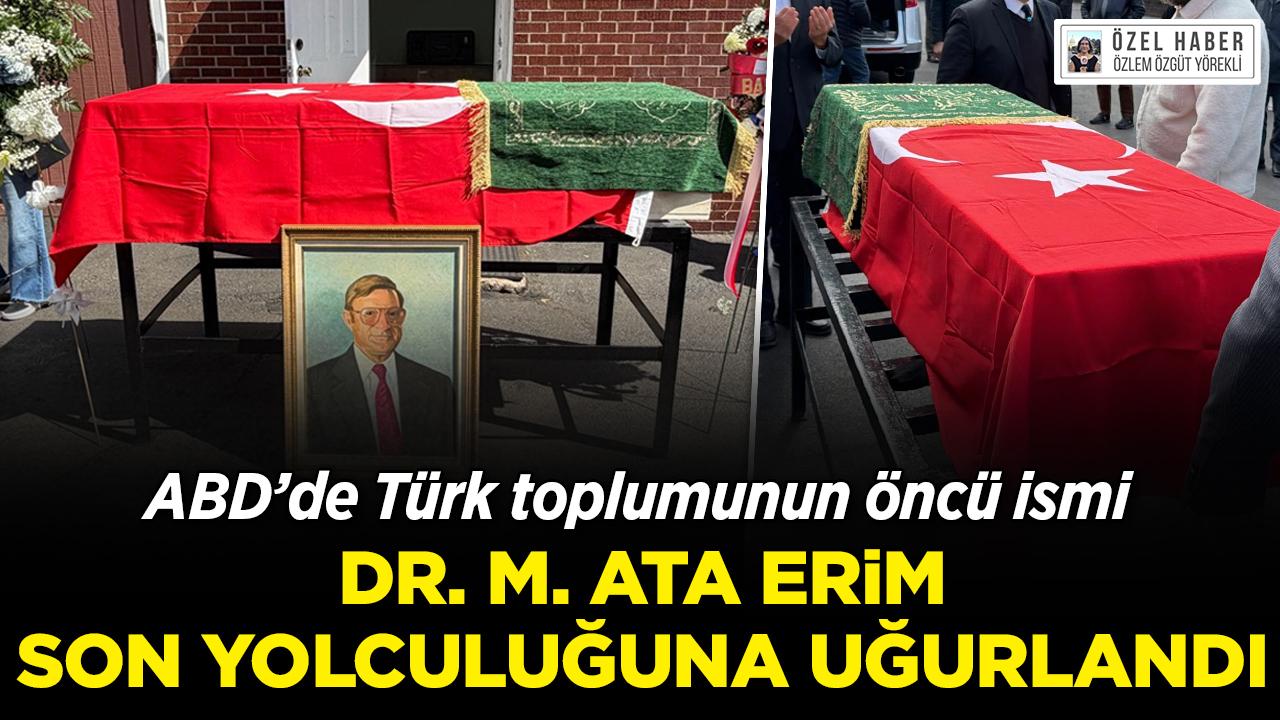 ABD'de Türk toplumunun öncü ismi Dr. M. Ata Erim son yolculuğuna uğurlandı