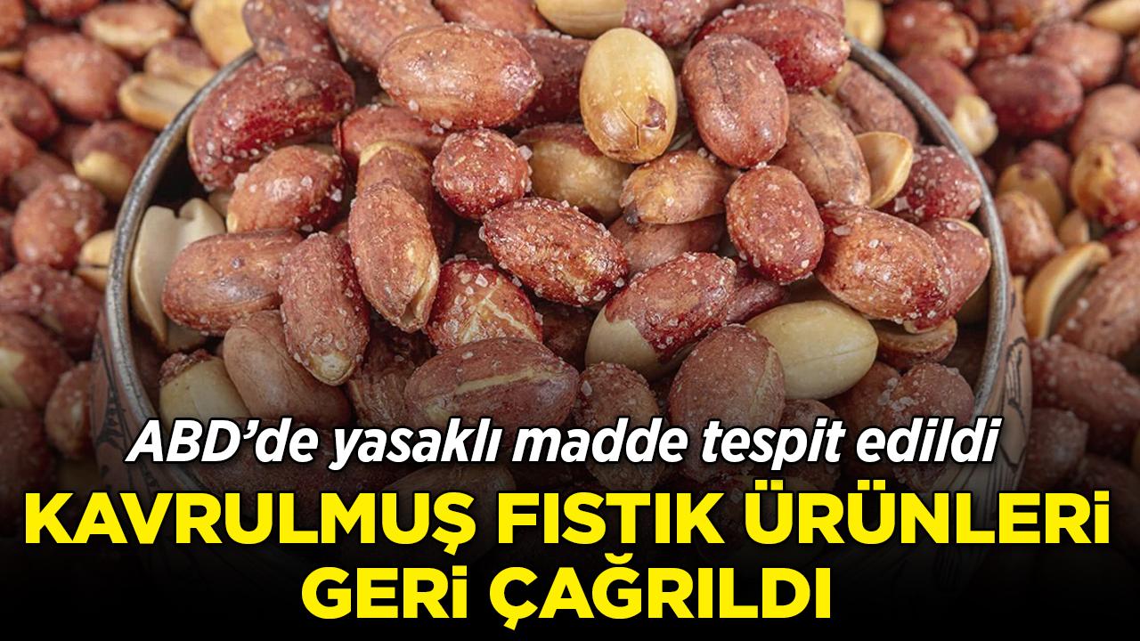 ABD'de yasaklı madde tespit edildi: Kavrulmuş fıstık ürünleri geri çağrıldı