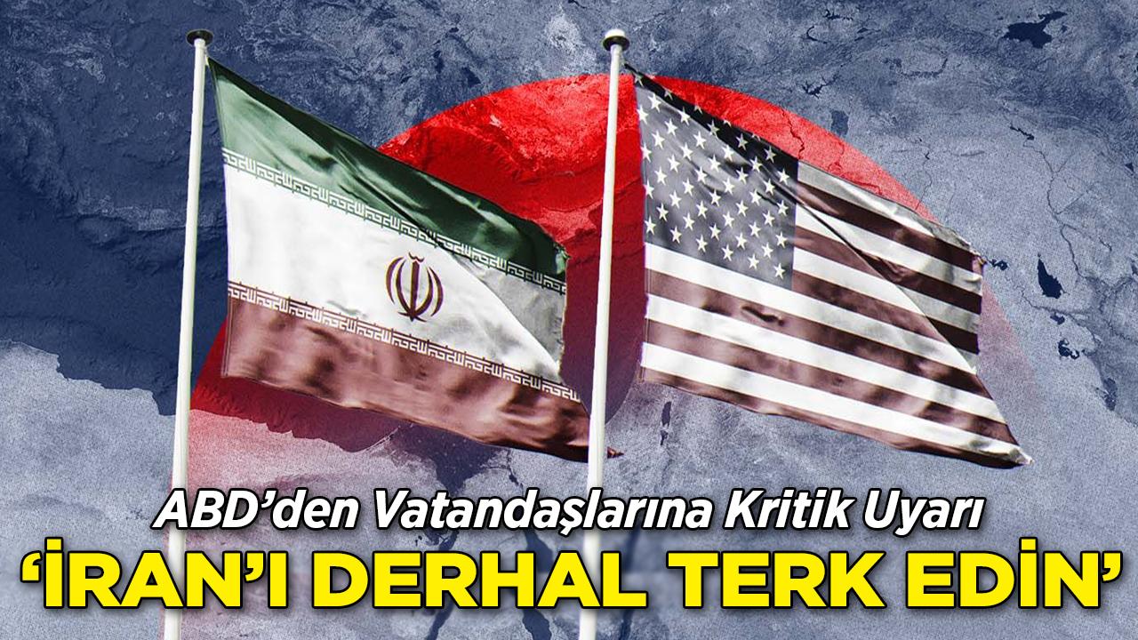 ABD'den Kritik Uyarı: "İran'ı Derhal Terk Edin"