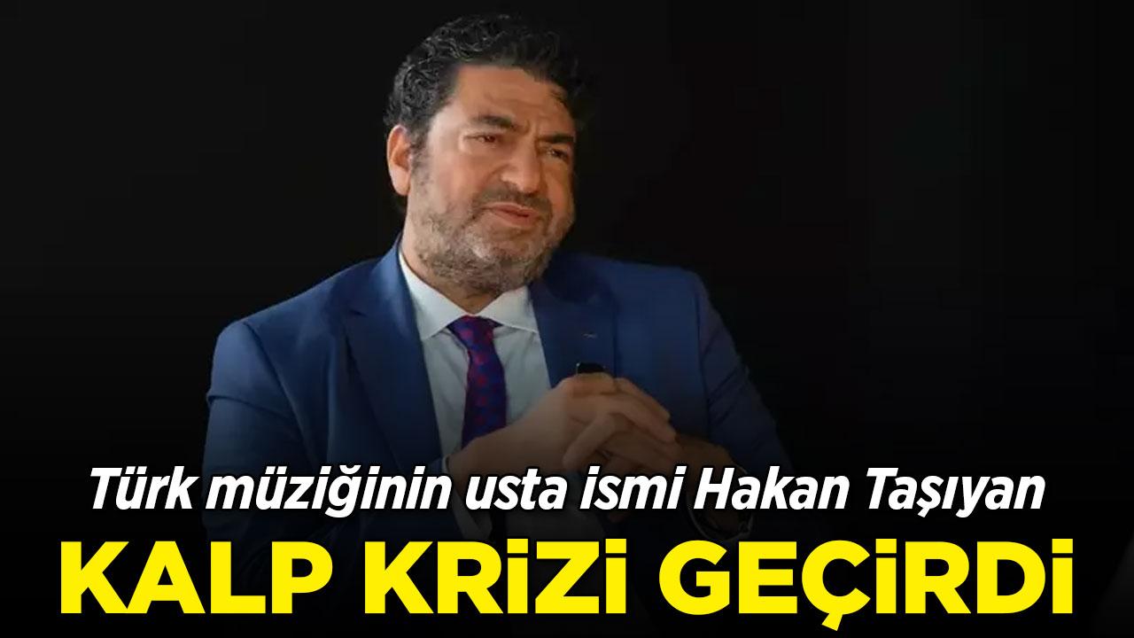 Hakan Taşıyan kalp krizi mi geçirdi?