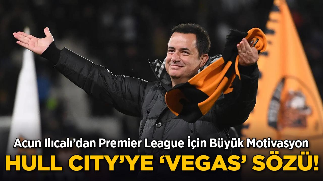 Hull City'ye Premier League Motivasyonu: Acun Ilıcalı'dan Takıma Büyük Vaat!