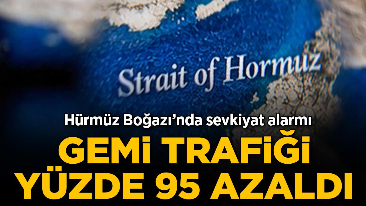 Hürmüz Boğazı'nda sevkiyat alarmı: Gemi trafiği yüzde 95 azaldı