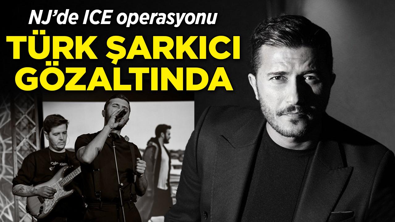 ICE NJ'de Türk şarkıcıyı gözaltına aldı