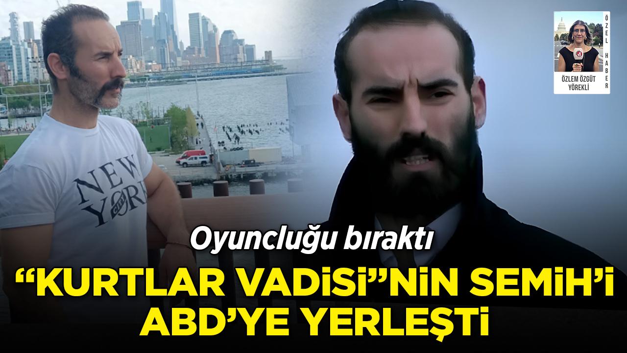 "Kurtlar Vadisi"nin Semih'i oyunculuğu bırakıp ABD'ye yerleşti