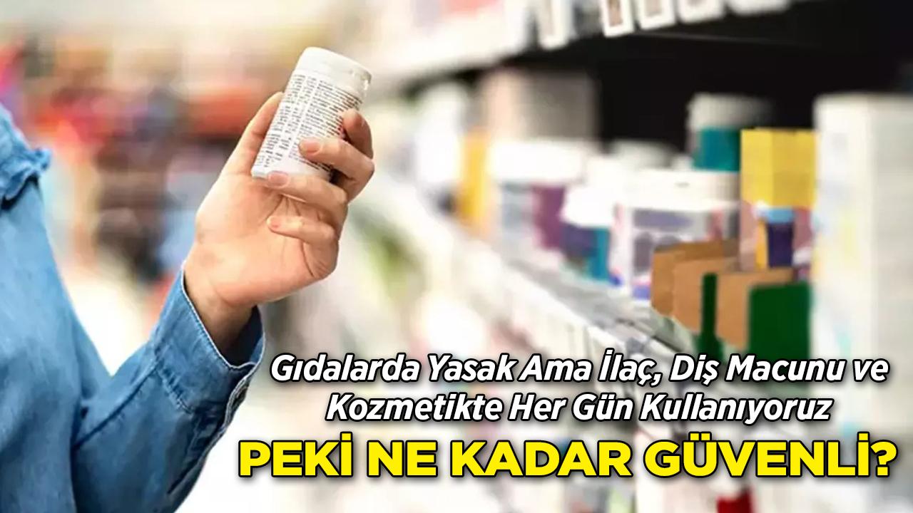Gıdalarda Yasak, Ama İlaç, Diş Macunu ve Kozmetikte Hala Var: Peki Ne Kadar Güvenli?