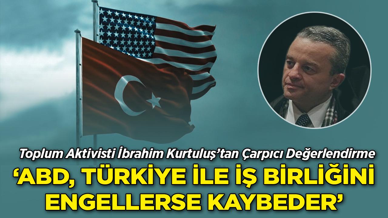 İbrahim Kurtuluş: "ABD, Türkiye ile İş Birliğini Engellerse Kendi Ekonomisine Zarar Verir"