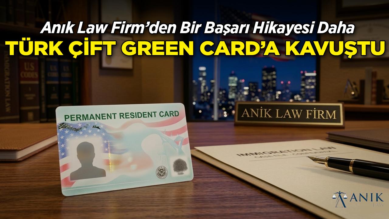 Anık Law Firm'den Bir Başarı Hikayesi Daha: Türk Çifte Green Card Müjdesi
