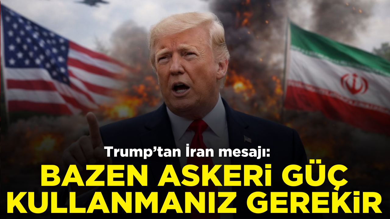 Trump'tan İran mesajı: Bazen askeri güç kullanmanız gerekir