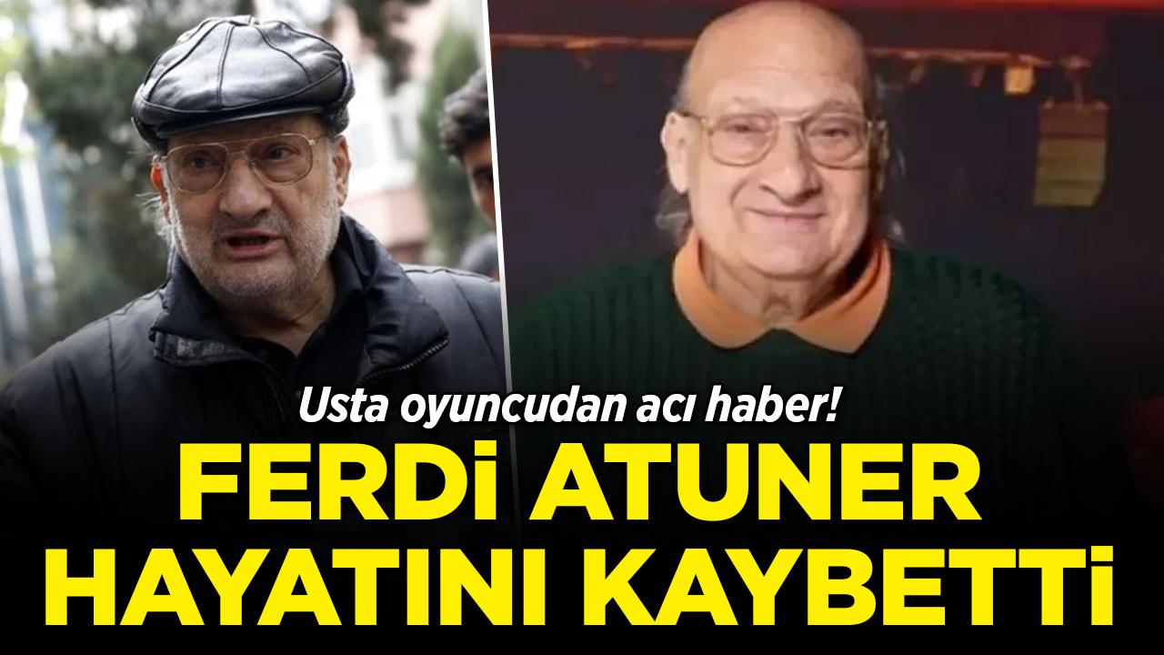Usta oyuncudan acı haber! Ferdi Atuner hayatını kaybetti