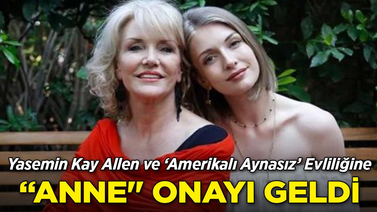 Yasemin Kay Allen ve 'Amerikalı Aynasız' Evliliğine, "Anne" Onayı Geldi